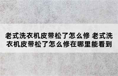 老式洗衣机皮带松了怎么修 老式洗衣机皮带松了怎么修在哪里能看到